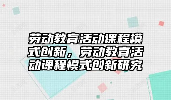 勞動教育活動課程模式創新，勞動教育活動課程模式創新研究