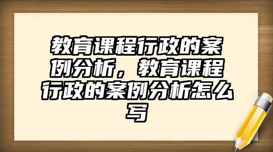 教育課程行政的案例分析，教育課程行政的案例分析怎么寫