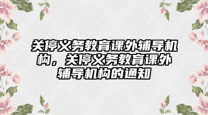 關停義務教育課外輔導機構，關停義務教育課外輔導機構的通知