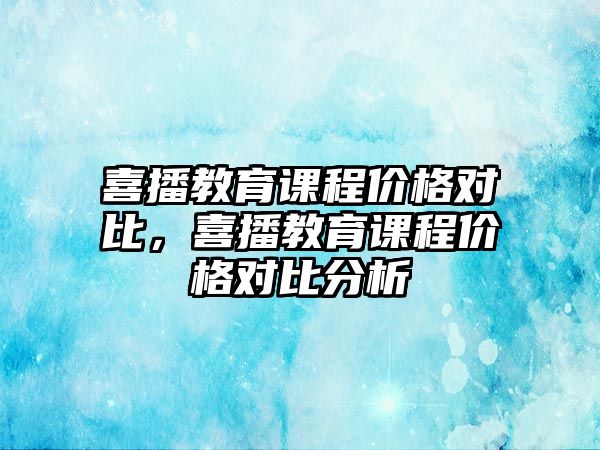 喜播教育課程價格對比，喜播教育課程價格對比分析