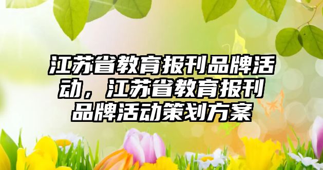 江蘇省教育報刊品牌活動，江蘇省教育報刊品牌活動策劃方案