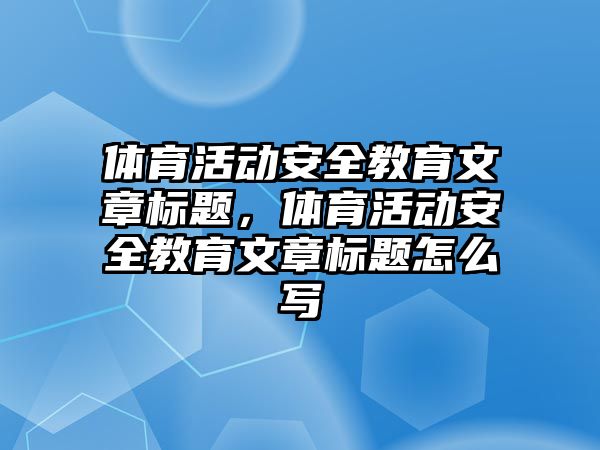 體育活動安全教育文章標題，體育活動安全教育文章標題怎么寫