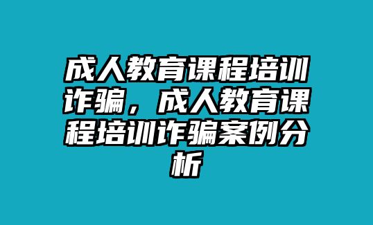 成人教育課程培訓詐騙，成人教育課程培訓詐騙案例分析