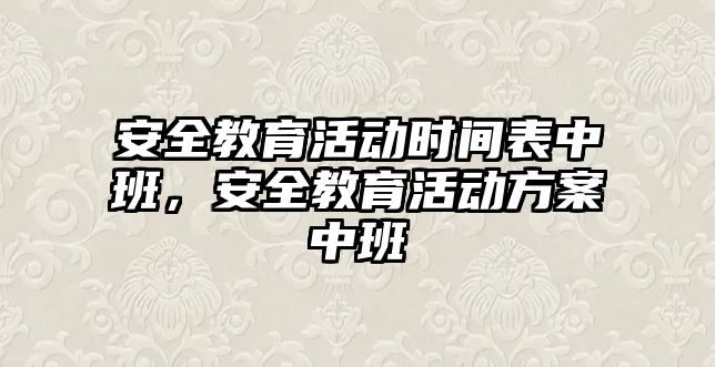 安全教育活動時間表中班，安全教育活動方案中班