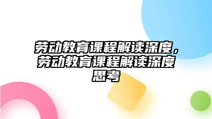 勞動教育課程解讀深度，勞動教育課程解讀深度思考