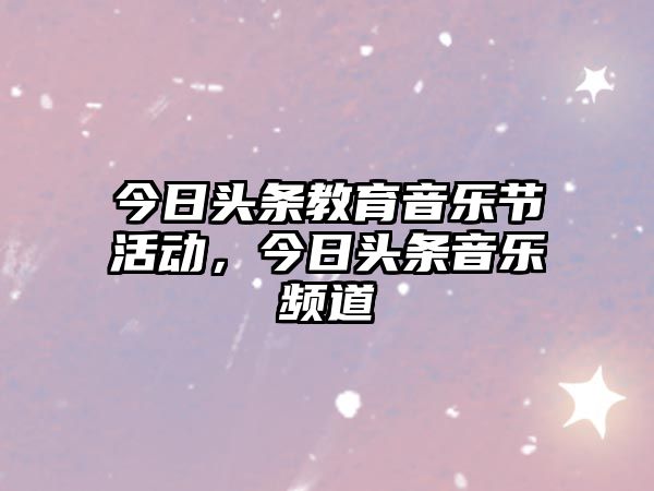 今日頭條教育音樂節活動，今日頭條音樂頻道