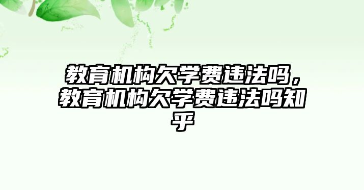 教育機構欠學費違法嗎，教育機構欠學費違法嗎知乎