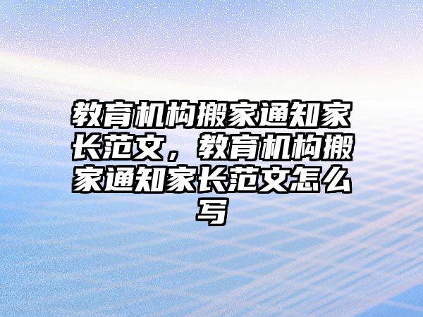 教育機構搬家通知家長范文，教育機構搬家通知家長范文怎么寫