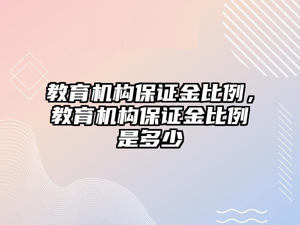 教育機構(gòu)保證金比例，教育機構(gòu)保證金比例是多少