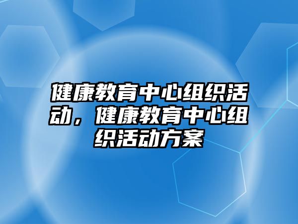 健康教育中心組織活動，健康教育中心組織活動方案