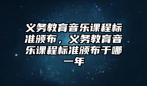 義務教育音樂課程標準頒布，義務教育音樂課程標準頒布于哪一年