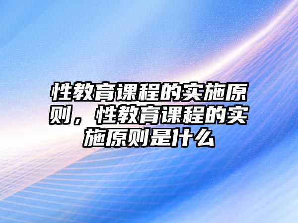 性教育課程的實施原則，性教育課程的實施原則是什么