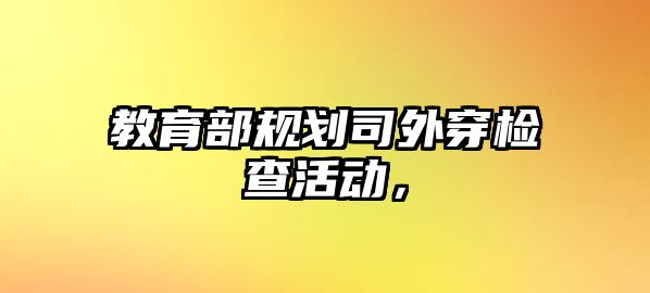 教育部規劃司外穿檢查活動，