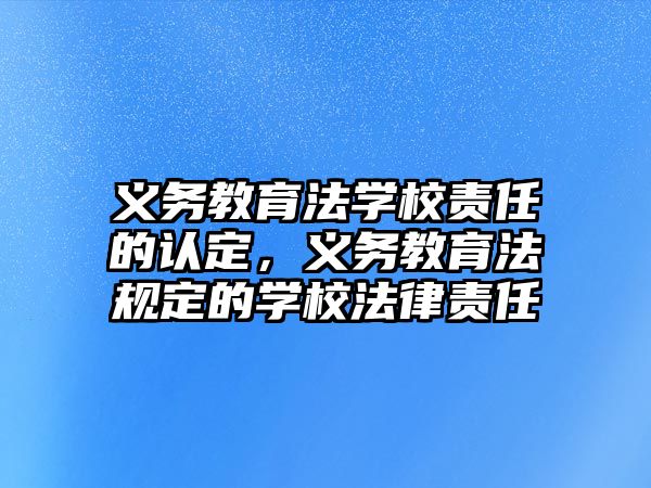 義務(wù)教育法學(xué)校責(zé)任的認定，義務(wù)教育法規(guī)定的學(xué)校法律責(zé)任