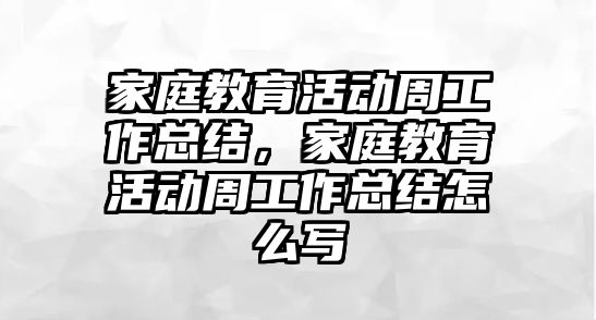 家庭教育活動周工作總結，家庭教育活動周工作總結怎么寫