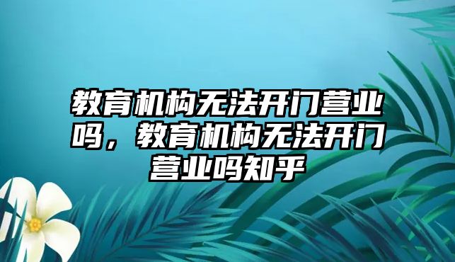 教育機構無法開門營業嗎，教育機構無法開門營業嗎知乎