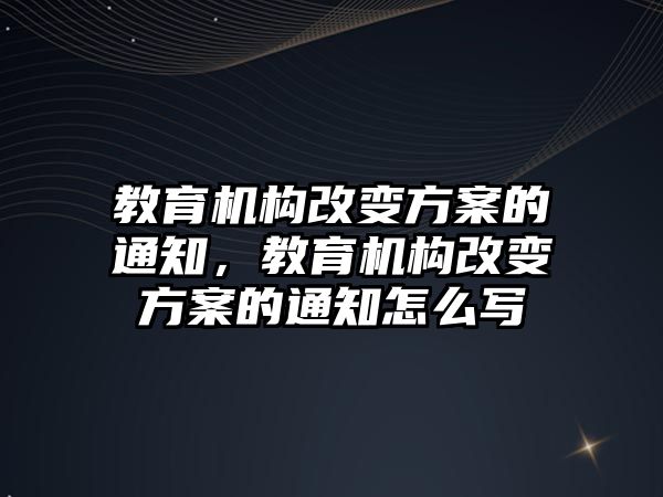 教育機構改變方案的通知，教育機構改變方案的通知怎么寫