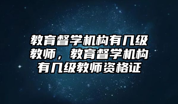 教育督學機構有幾級教師，教育督學機構有幾級教師資格證