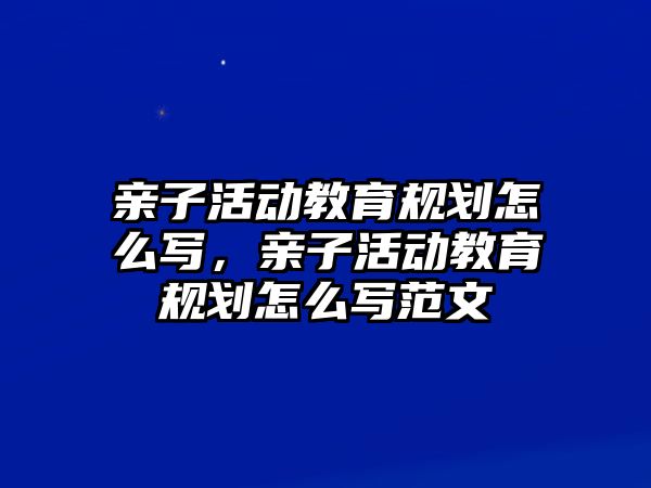 親子活動教育規劃怎么寫，親子活動教育規劃怎么寫范文