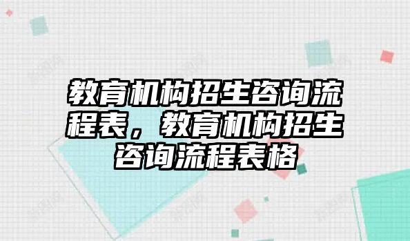 教育機構招生咨詢流程表，教育機構招生咨詢流程表格