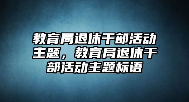 教育局退休干部活動主題，教育局退休干部活動主題標語