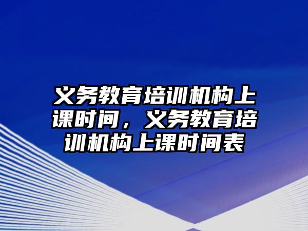 義務教育培訓機構上課時間，義務教育培訓機構上課時間表