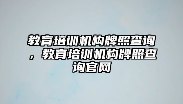 教育培訓機構牌照查詢，教育培訓機構牌照查詢官網