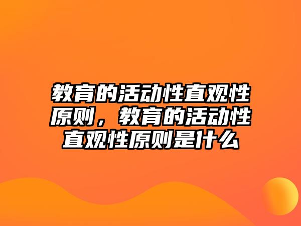 教育的活動性直觀性原則，教育的活動性直觀性原則是什么