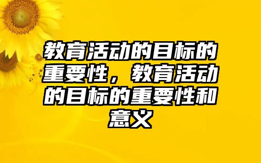 教育活動的目標的重要性，教育活動的目標的重要性和意義