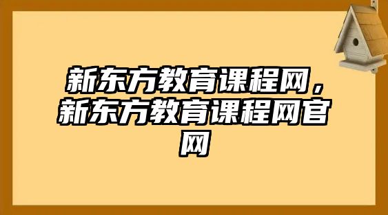 新東方教育課程網，新東方教育課程網官網