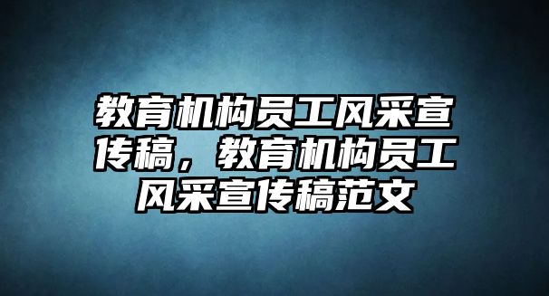 教育機(jī)構(gòu)員工風(fēng)采宣傳稿，教育機(jī)構(gòu)員工風(fēng)采宣傳稿范文