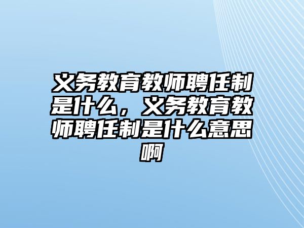 義務教育教師聘任制是什么，義務教育教師聘任制是什么意思啊