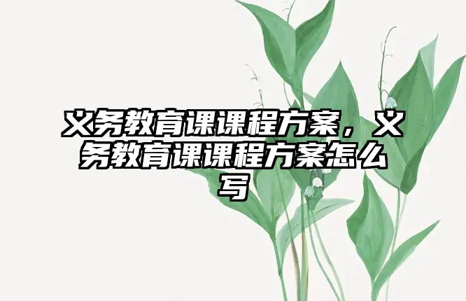 義務教育課課程方案，義務教育課課程方案怎么寫