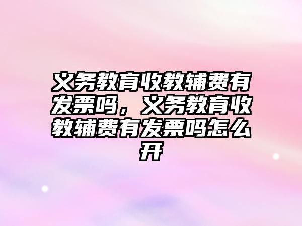 義務教育收教輔費有發票嗎，義務教育收教輔費有發票嗎怎么開