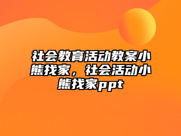 社會教育活動教案小熊找家，社會活動小熊找家ppt