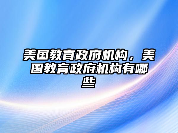 美國教育政府機構，美國教育政府機構有哪些