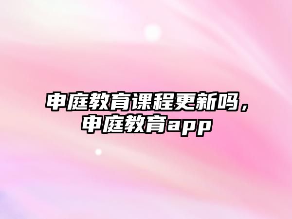 申庭教育課程更新嗎，申庭教育app