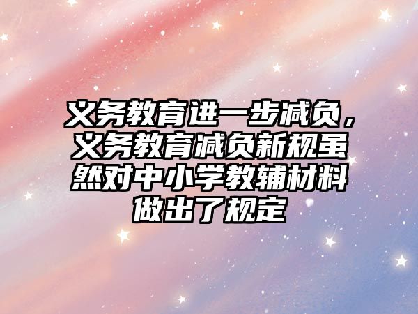 義務教育進一步減負，義務教育減負新規雖然對中小學教輔材料做出了規定