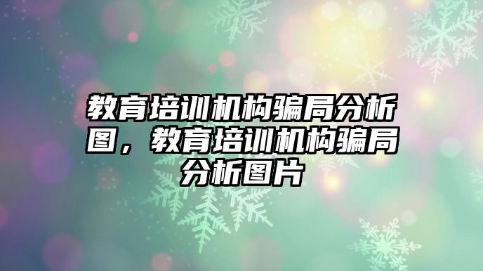 教育培訓機構騙局分析圖，教育培訓機構騙局分析圖片