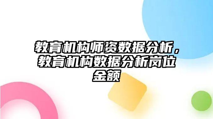 教育機(jī)構(gòu)師資數(shù)據(jù)分析，教育機(jī)構(gòu)數(shù)據(jù)分析崗位金額