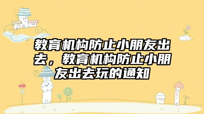 教育機構(gòu)防止小朋友出去，教育機構(gòu)防止小朋友出去玩的通知