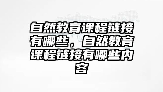 自然教育課程鏈接有哪些，自然教育課程鏈接有哪些內(nèi)容