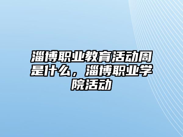 淄博職業教育活動周是什么，淄博職業學院活動