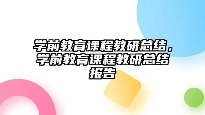 學(xué)前教育課程教研總結(jié)，學(xué)前教育課程教研總結(jié)報(bào)告