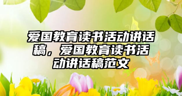 愛國教育讀書活動講話稿，愛國教育讀書活動講話稿范文