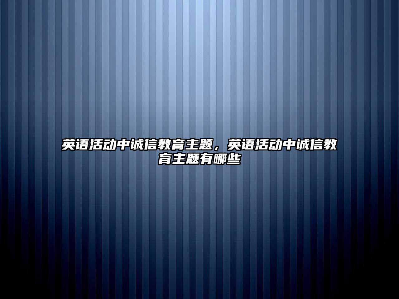 英語活動中誠信教育主題，英語活動中誠信教育主題有哪些