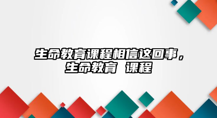 生命教育課程相信這回事，生命教育 課程