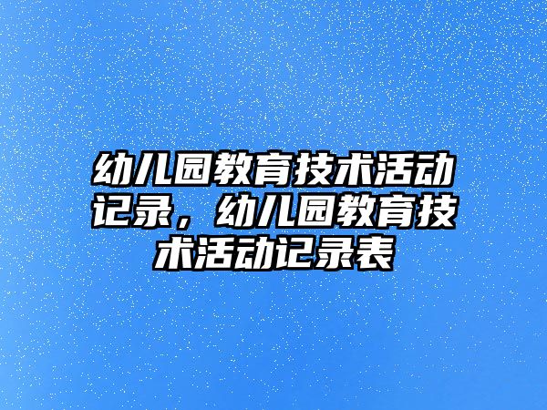 幼兒園教育技術活動記錄，幼兒園教育技術活動記錄表