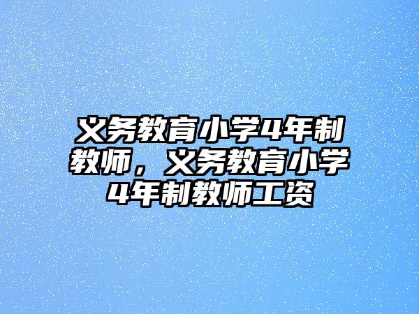 義務教育小學4年制教師，義務教育小學4年制教師工資