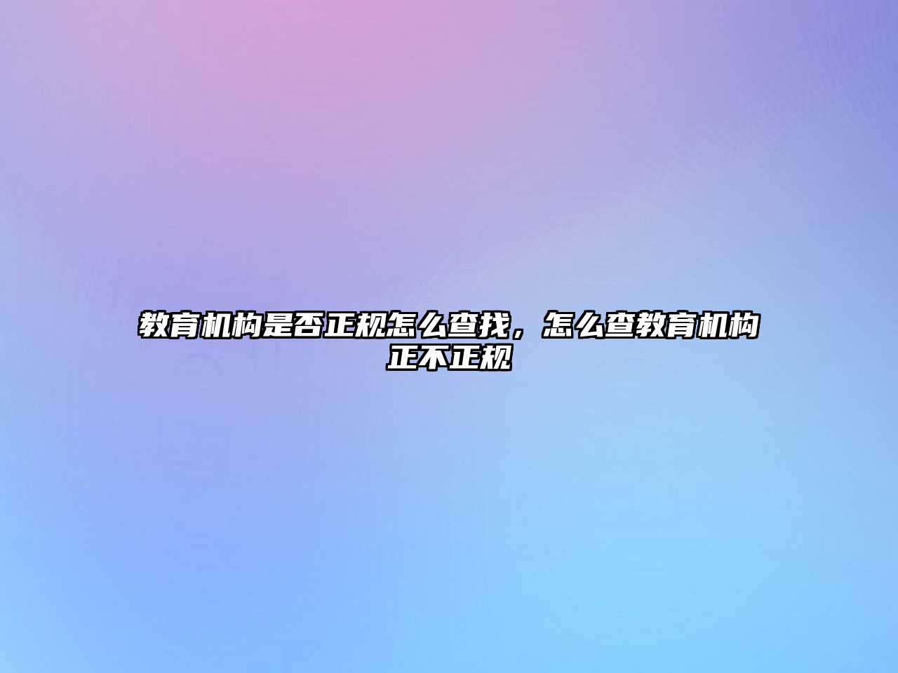 教育機構是否正規(guī)怎么查找，怎么查教育機構正不正規(guī)